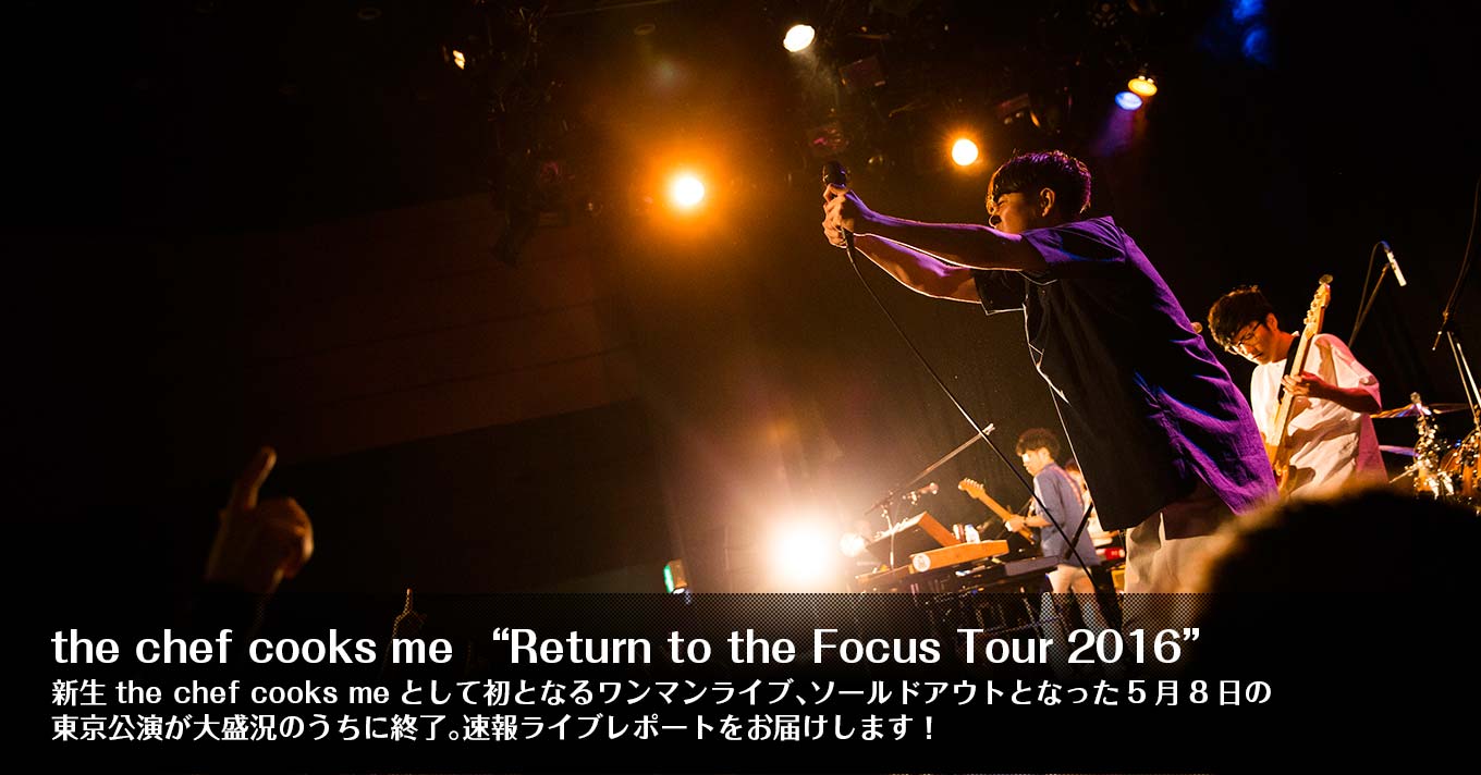 the chef cooks me 2016年5月8日『Return to the Focus Tour 2016』ライブレポート