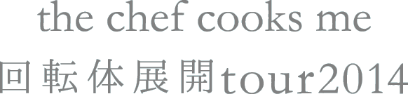 回転体 / the chef cooks me