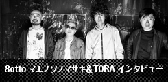 8otto　マエノソノマサキ＆TORAインタビュー