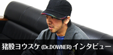 猪股ヨウスケ(Dr.DOWNER)インタビューを公開!!