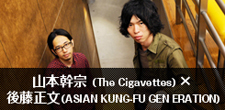 山本幹宗(The Cigavettes)×後藤正文(ASIAN KUNG-FU GENERATION)