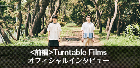 Turntable Filmsオフィシャルインタビュー(前編)